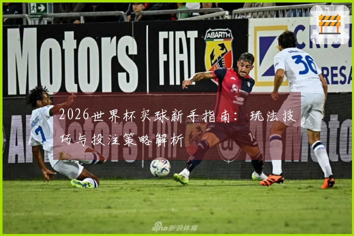 2026世界杯买球新手指南：玩法技巧与投注策略解析