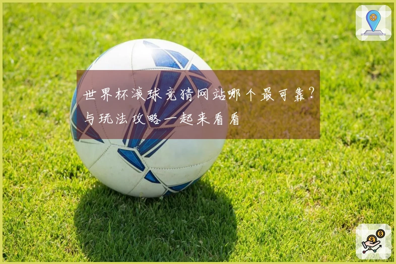 世界杯滚球竞猜网站哪个最可靠？与玩法攻略一起来看看