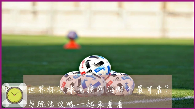 世界杯滚球竞猜网站哪个最可靠？与玩法攻略一起来看看