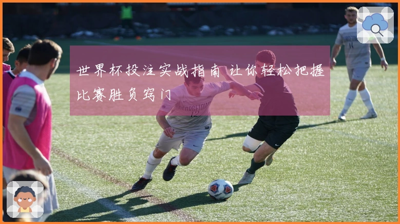 世界杯投注实战指南 让你轻松把握比赛胜负窍门