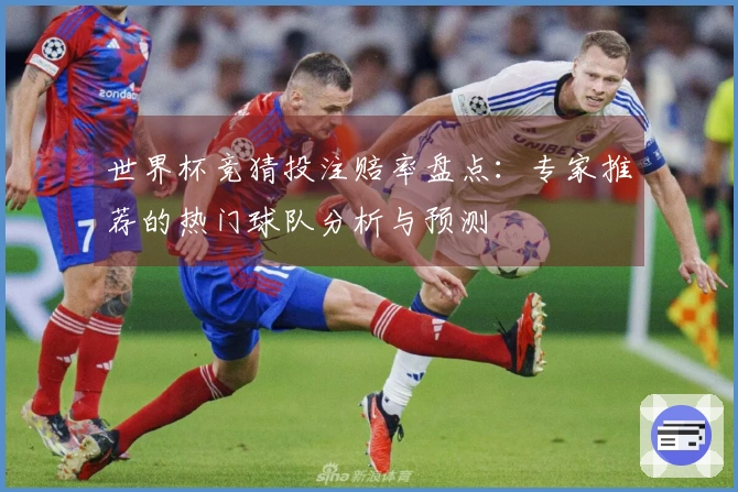 世界杯竞猜投注赔率盘点：专家推荐的热门球队分析与预测