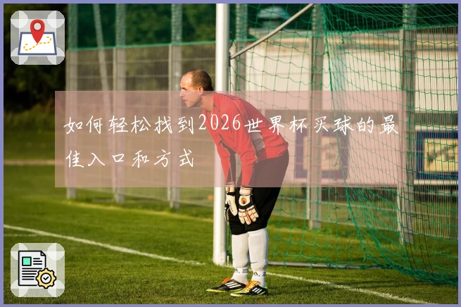 如何轻松找到2026世界杯买球的最佳入口和方式