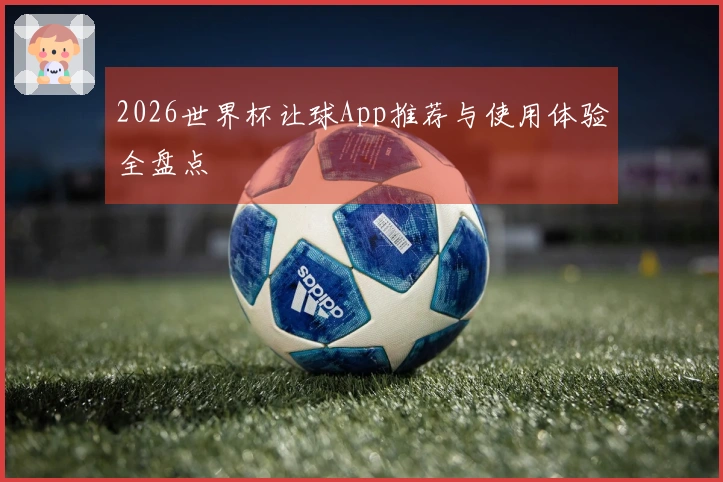 2026世界杯让球App推荐与使用体验全盘点