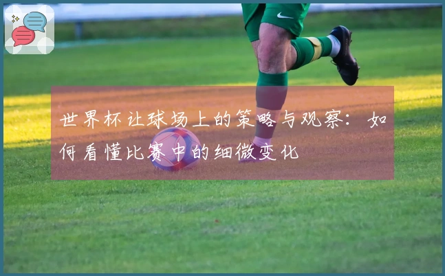 世界杯让球场上的策略与观察：如何看懂比赛中的细微变化
